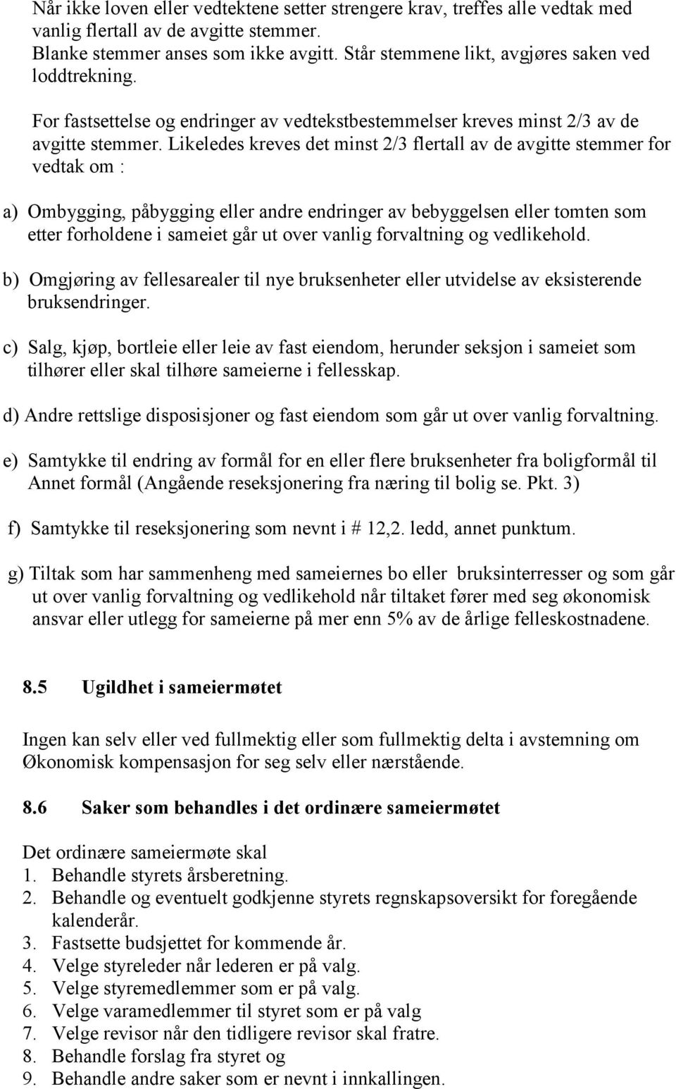 Likeledes kreves det minst 2/3 flertall av de avgitte stemmer for vedtak om : a) Ombygging, påbygging eller andre endringer av bebyggelsen eller tomten som etter forholdene i sameiet går ut over