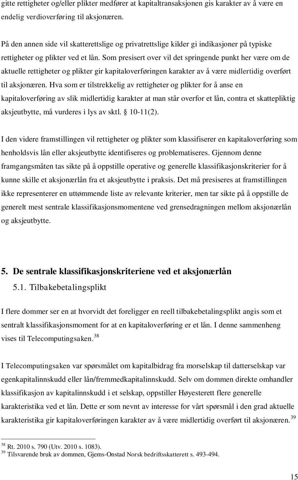 Som presisert over vil det springende punkt her være om de aktuelle rettigheter og plikter gir kapitaloverføringen karakter av å være midlertidig overført til aksjonæren.