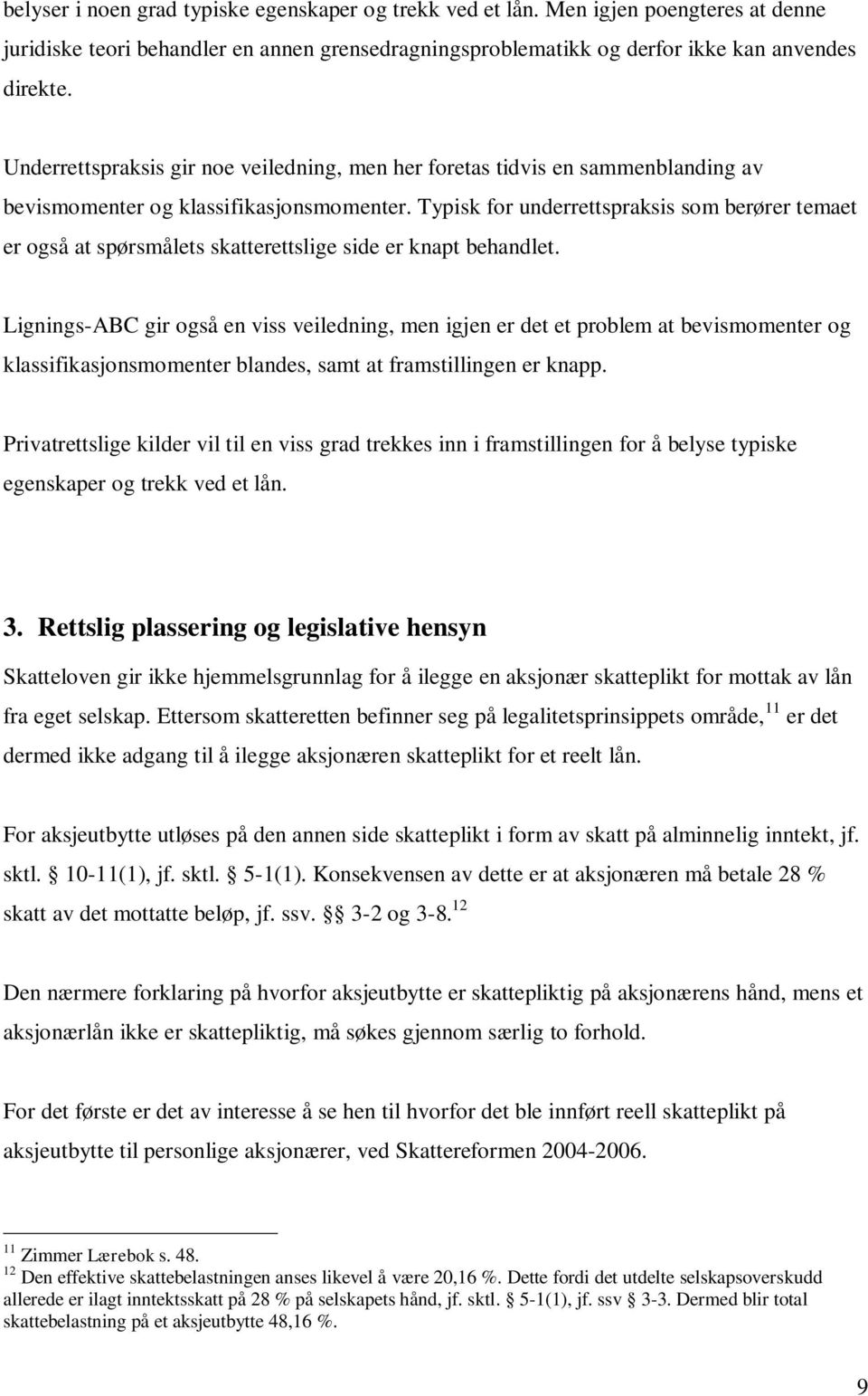 Typisk for underrettspraksis som berører temaet er også at spørsmålets skatterettslige side er knapt behandlet.