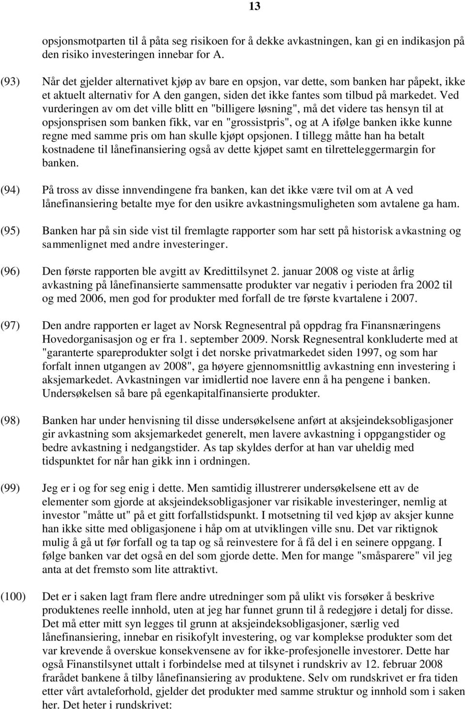 Ved vurderingen av om det ville blitt en "billigere løsning", må det videre tas hensyn til at opsjonsprisen som banken fikk, var en "grossistpris", og at A ifølge banken ikke kunne regne med samme