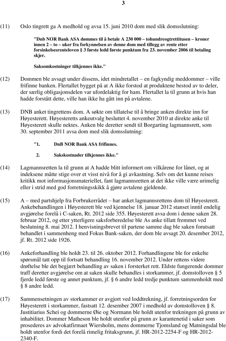 forsinkelsesrenteloven 3 første ledd første punktum fra 23. november 2006 til betaling skjer. Saksomkostninger tilkjennes ikke.