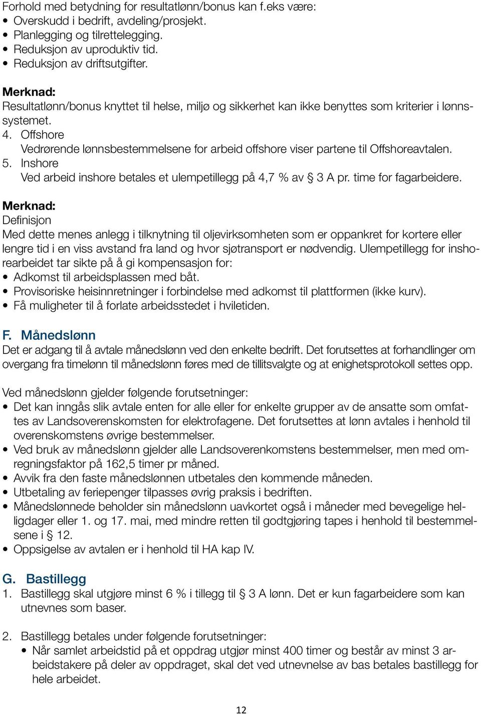 Offshore Vedrørende lønnsbestemmelsene for arbeid offshore viser partene til Offshoreavtalen. 5. Inshore Ved arbeid inshore betales et ulempetillegg på 4,7 % av 3 A pr. time for fagarbeidere.