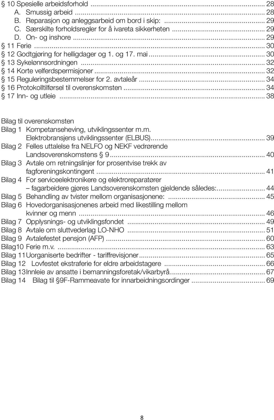 .. 34 16 Protokolltilførsel til overenskomsten... 34 17 Inn- og utleie... 38 Bilag til overenskomsten Bilag 1 Kompetanseheving, utviklingssenter m.m. Elektrobransjens utviklingssenter (ELBUS).