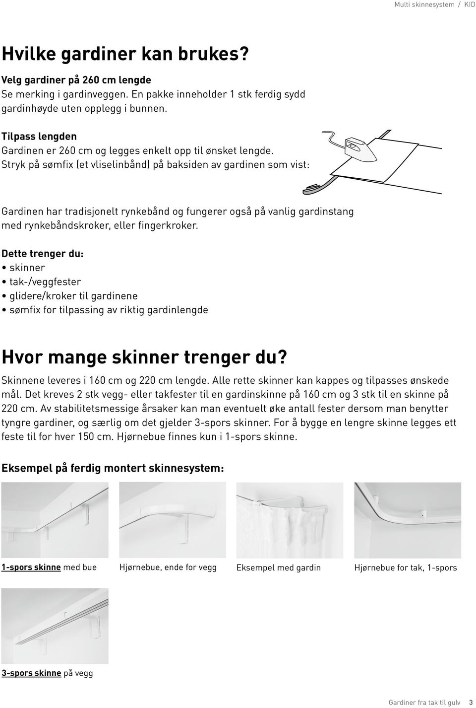 Stryk på sømfix (et vliselinbånd) på baksiden av gardinen som vist: Gardinen har tradisjonelt rynkebånd og fungerer også på vanlig gardinstang med rynkebåndskroker, eller fingerkroker.