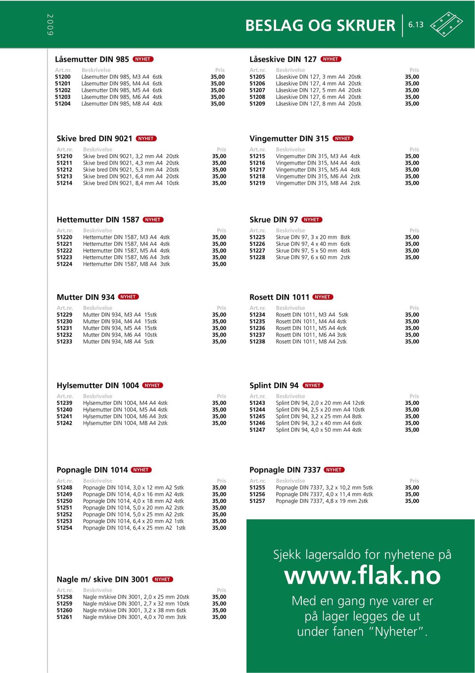 Låsemutter DIN 985, M8 A4 4stk 35,00 Låseskive DIN 127 51205 Låseskive DIN 127, 3 mm A4 20stk 35,00 51206 Låseskive DIN 127, 4 mm A4 20stk 35,00 51207 Låseskive DIN 127, 5 mm A4 20stk 35,00 51208