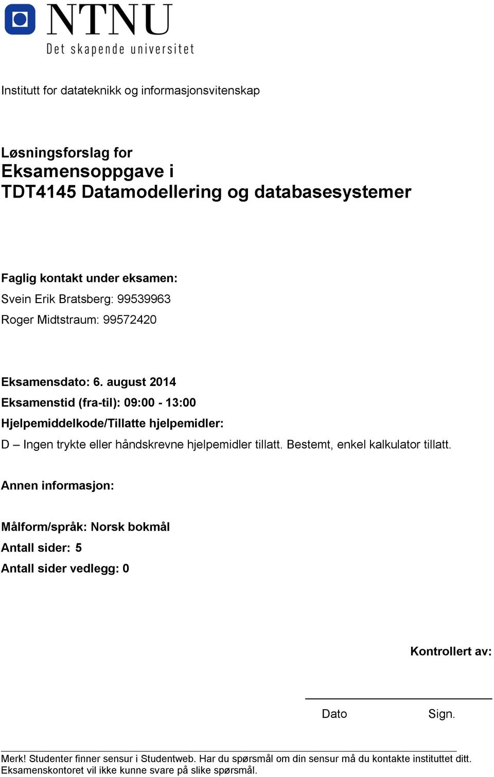 august 2014 Eksamenstid (fra-til): 09:00-1:00 Hjelpemiddelkode/Tillatte hjelpemidler: D Ingen trykte eller håndskrevne hjelpemidler tillatt.