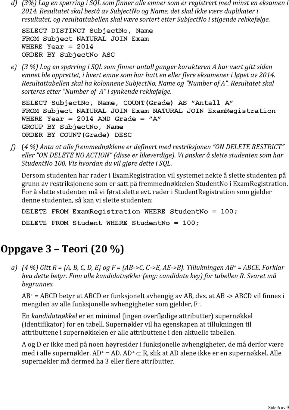 SELECT DISTINCT SubjectNo, Name FROM Subject NATURAL JOIN Exam WHERE Year = 2014 ORDER BY SubjectNo ASC e) ( %) Lag en spørring i SQL som finner antall ganger karakteren A har vært gitt siden emnet