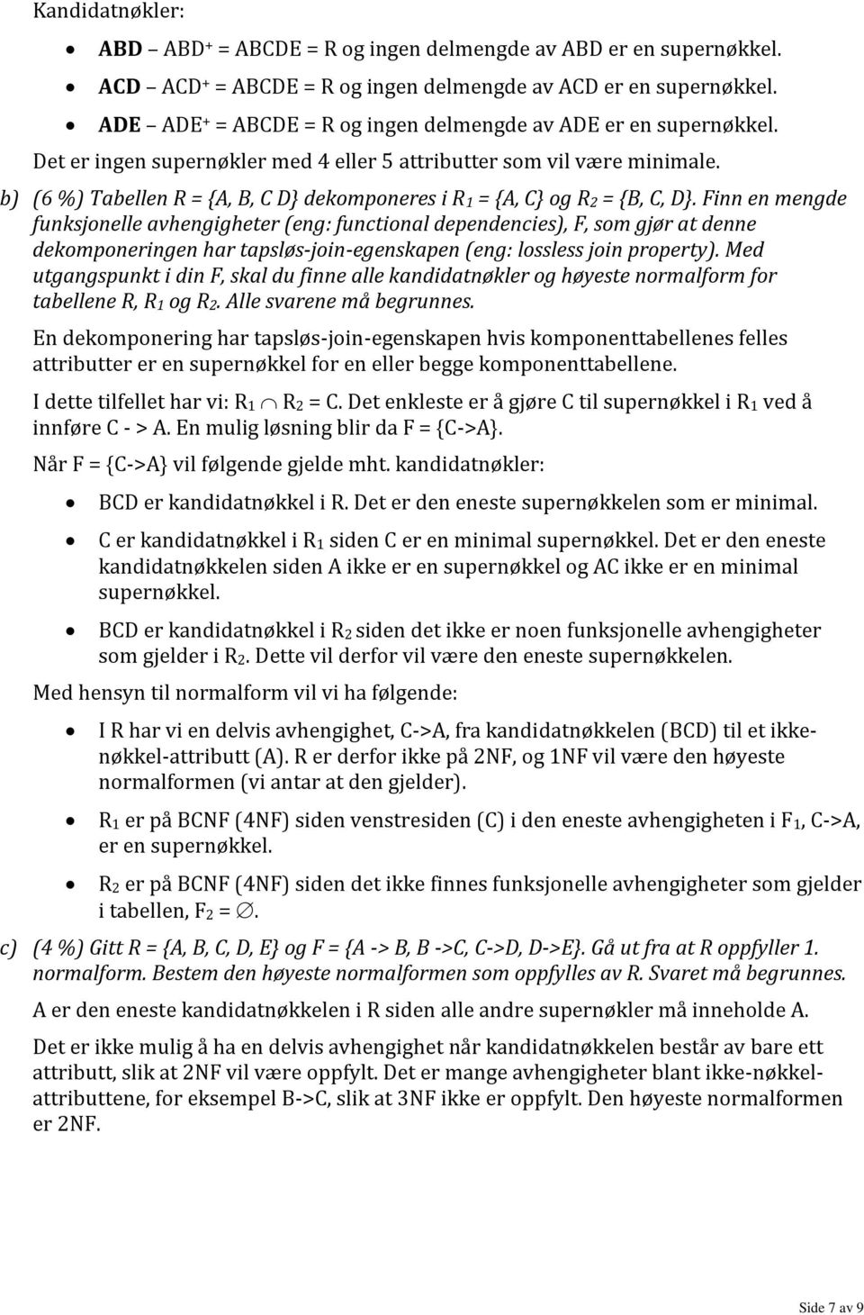 b) (6 %) Tabellen R = {A, B, C D} dekomponeres i R1 = {A, C} og R2 = {B, C, D}.
