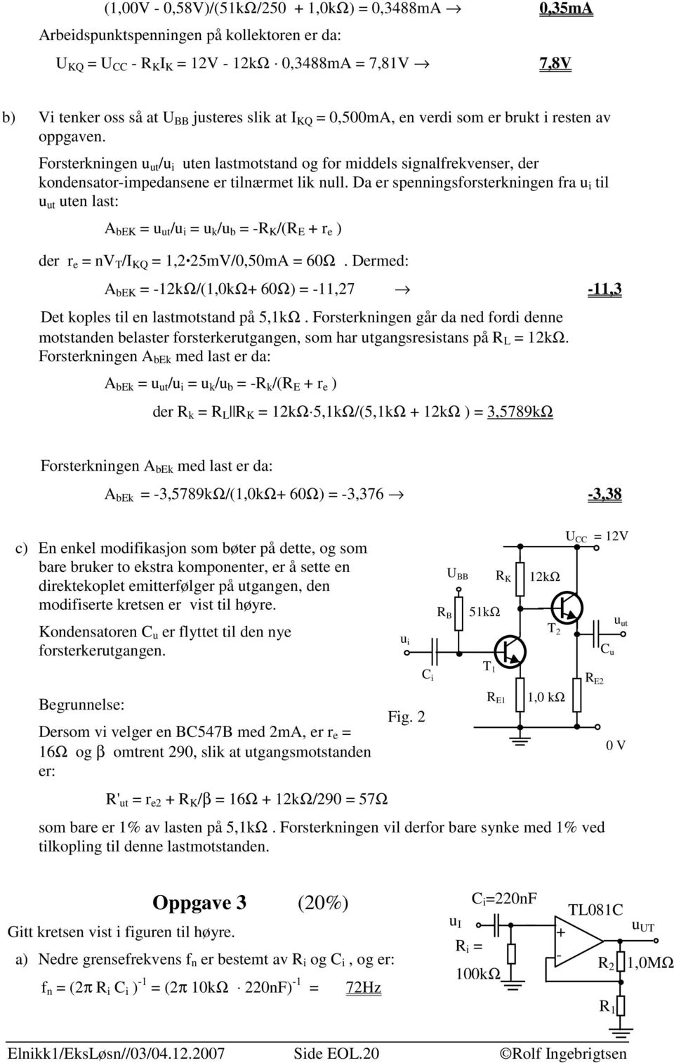 Da er spenningsforsterkningen fra u i til uten last: A bek = /u i = u k /u b = -R K /(R E + r e ) der r e = nv T /I KQ =,. 5mV/0,50mA = 60Ω.