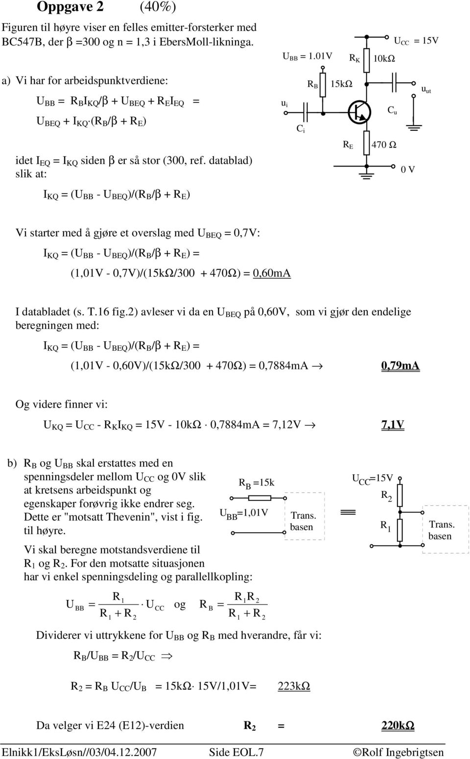 datablad) slik at: R E 470 Ω 0 V I KQ = (U BB - U BEQ )/(R B /β + R E ) Vi starter med å gjøre et overslag med U BEQ = 0,7V: I KQ = (U BB - U BEQ )/(R B /β + R E ) = (,0V - 0,7V)/(5kΩ/300 + 470Ω) =