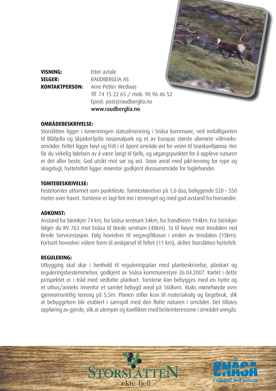no OMRÅDEBESKRIVELSE: Storslåtten ligger i Ismenningen statsalmenning i Snåsa kommune, ved innfallsporten til Blåfjella og Skjækerfjella nasjonalpark og et av Europas største uberørte