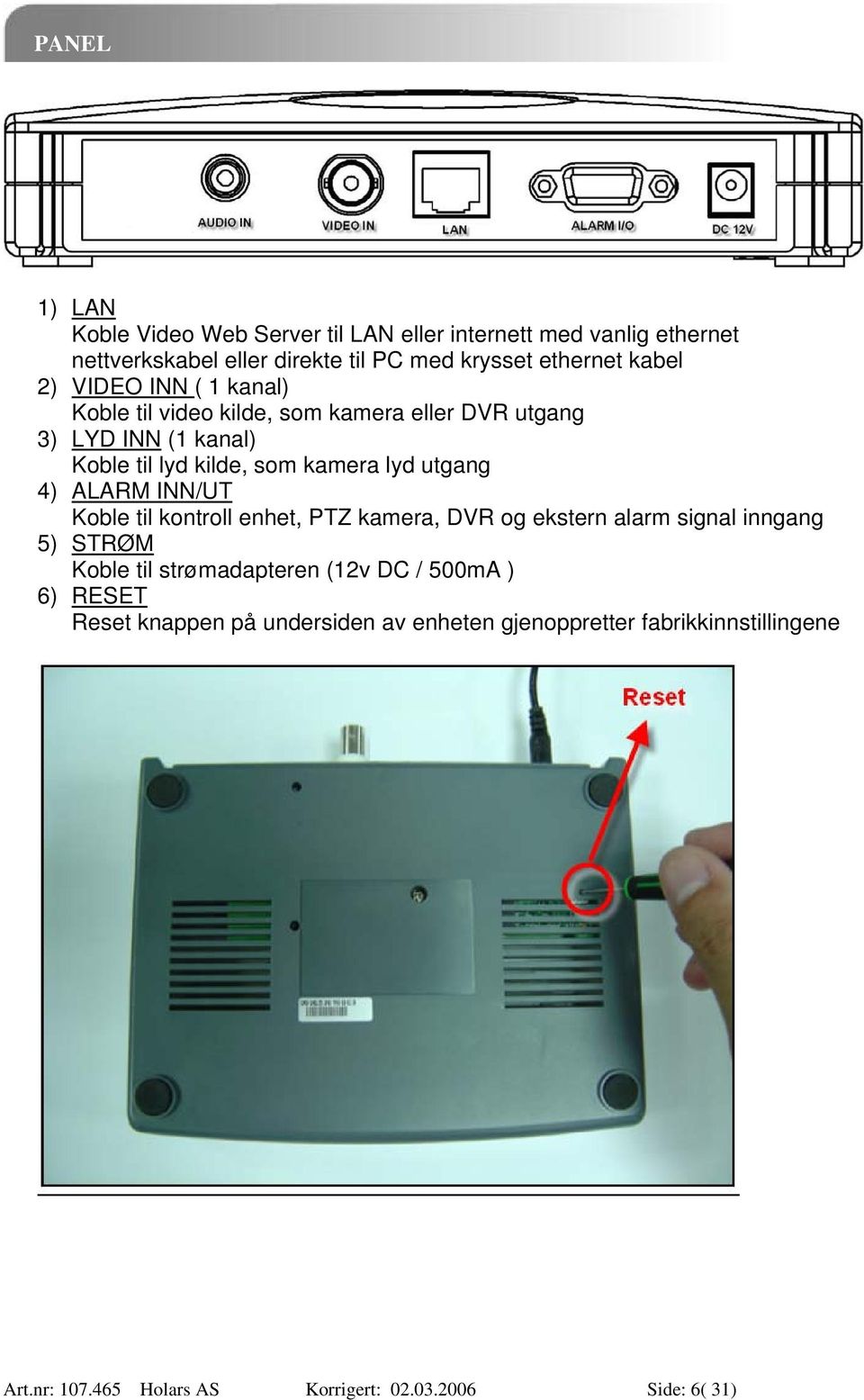 utgang 4) ALARM INN/UT Koble til kontroll enhet, PTZ kamera, DVR og ekstern alarm signal inngang 5) STRØM Koble til strømadapteren (12v DC /