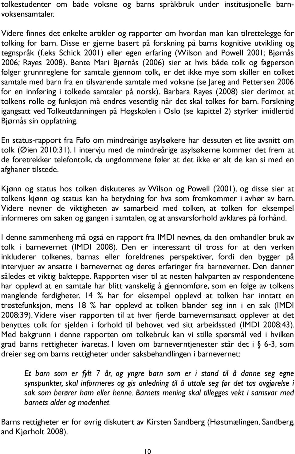 Bente Mari Bjørnås (2006) sier at hvis både tolk og fagperson følger grunnreglene for samtale gjennom tolk, er det ikke mye som skiller en tolket samtale med barn fra en tilsvarende samtale med