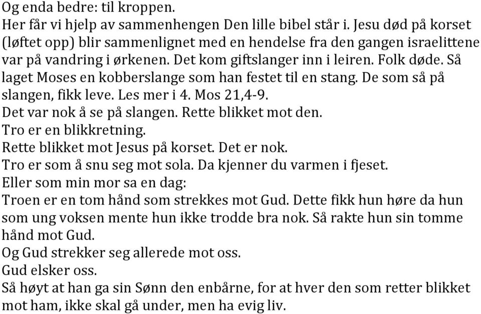 Så laget Moses en kobberslange som han festet til en stang. De som så på slangen, fikk leve. Les mer i 4. Mos 21,4-9. Det var nok å se på slangen. Rette blikket mot den. Tro er en blikkretning.