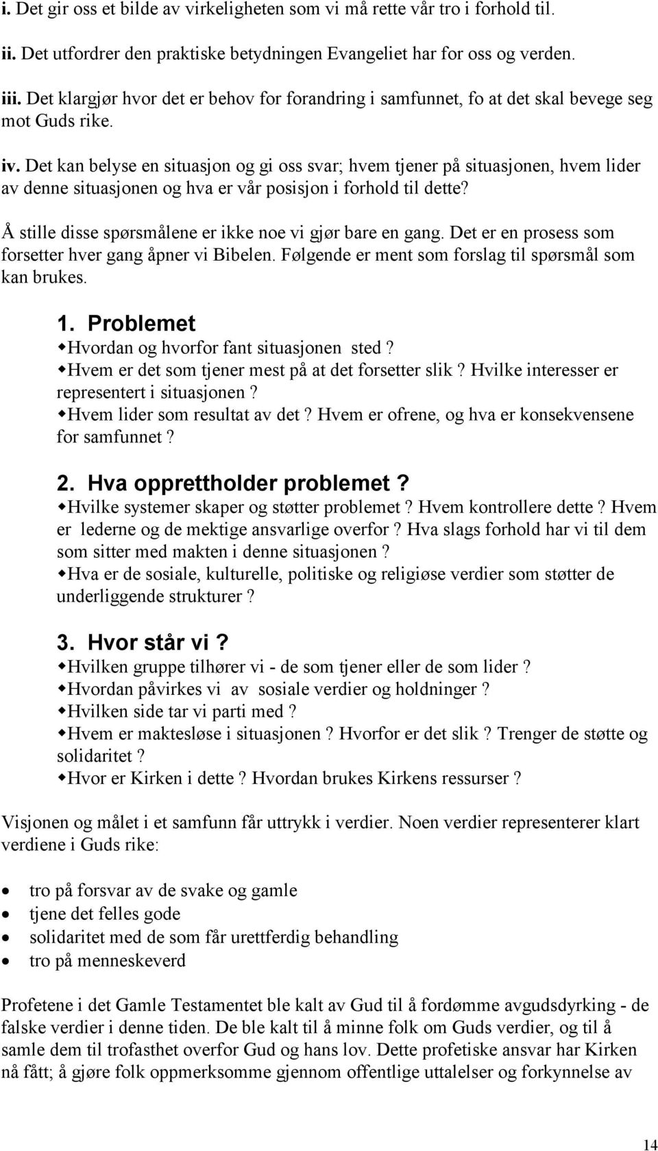 Det kan belyse en situasjon og gi oss svar; hvem tjener på situasjonen, hvem lider av denne situasjonen og hva er vår posisjon i forhold til dette?