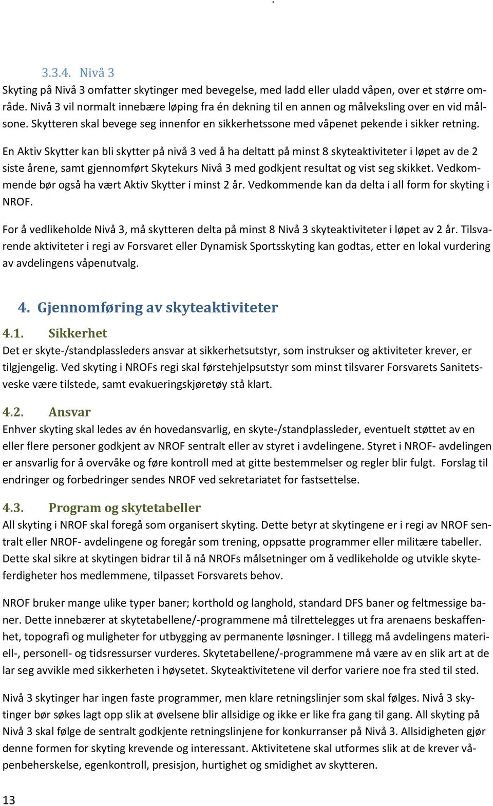 En Aktiv Skytter kan bli skytter på nivå 3 ved å ha deltatt på minst 8 skyteaktiviteter i løpet av de 2 siste årene, samt gjennomført Skytekurs Nivå 3 med godkjent resultat og vist seg skikket.