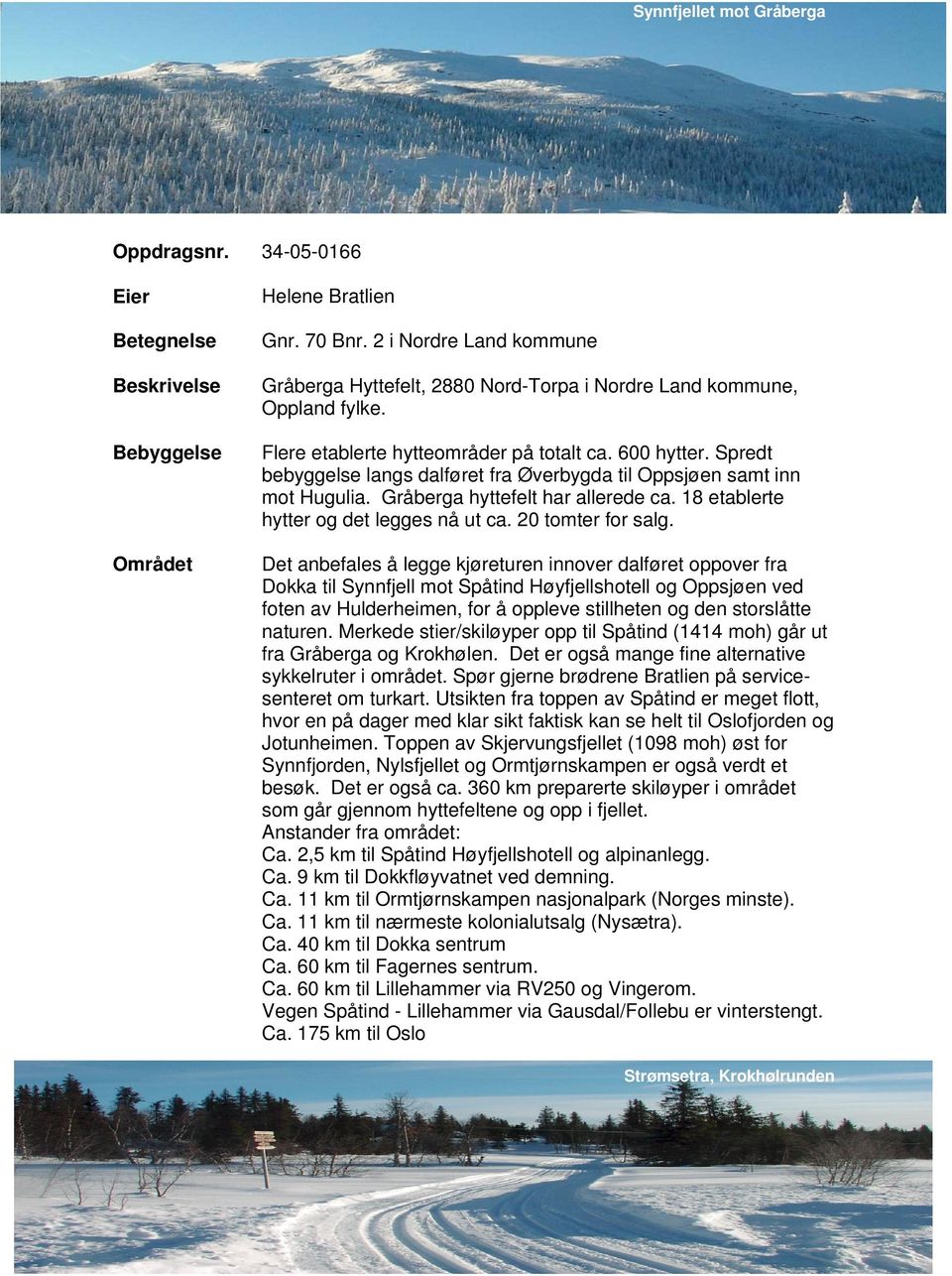 Spredt bebyggelse langs dalføret fra Øverbygda til Oppsjøen samt inn mot Hugulia. Gråberga hyttefelt har allerede ca. 18 etablerte hytter og det legges nå ut ca. 20 tomter for salg.