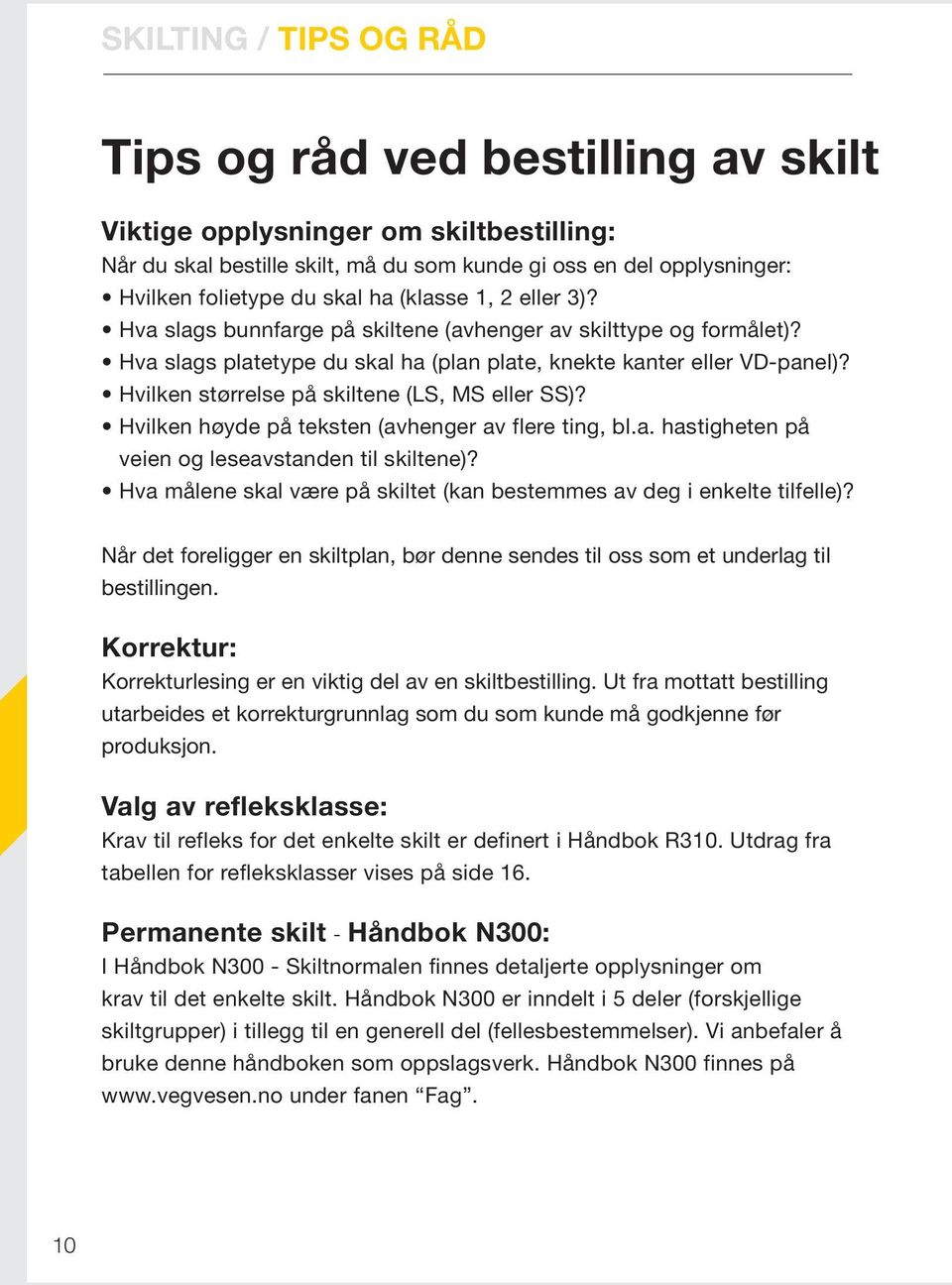 Hvilken størrelse på skiltene (LS, MS eller SS)? Hvilken høyde på teksten (avhenger av flere ting, bl.a. hastigheten på veien og leseavstanden til skiltene)?