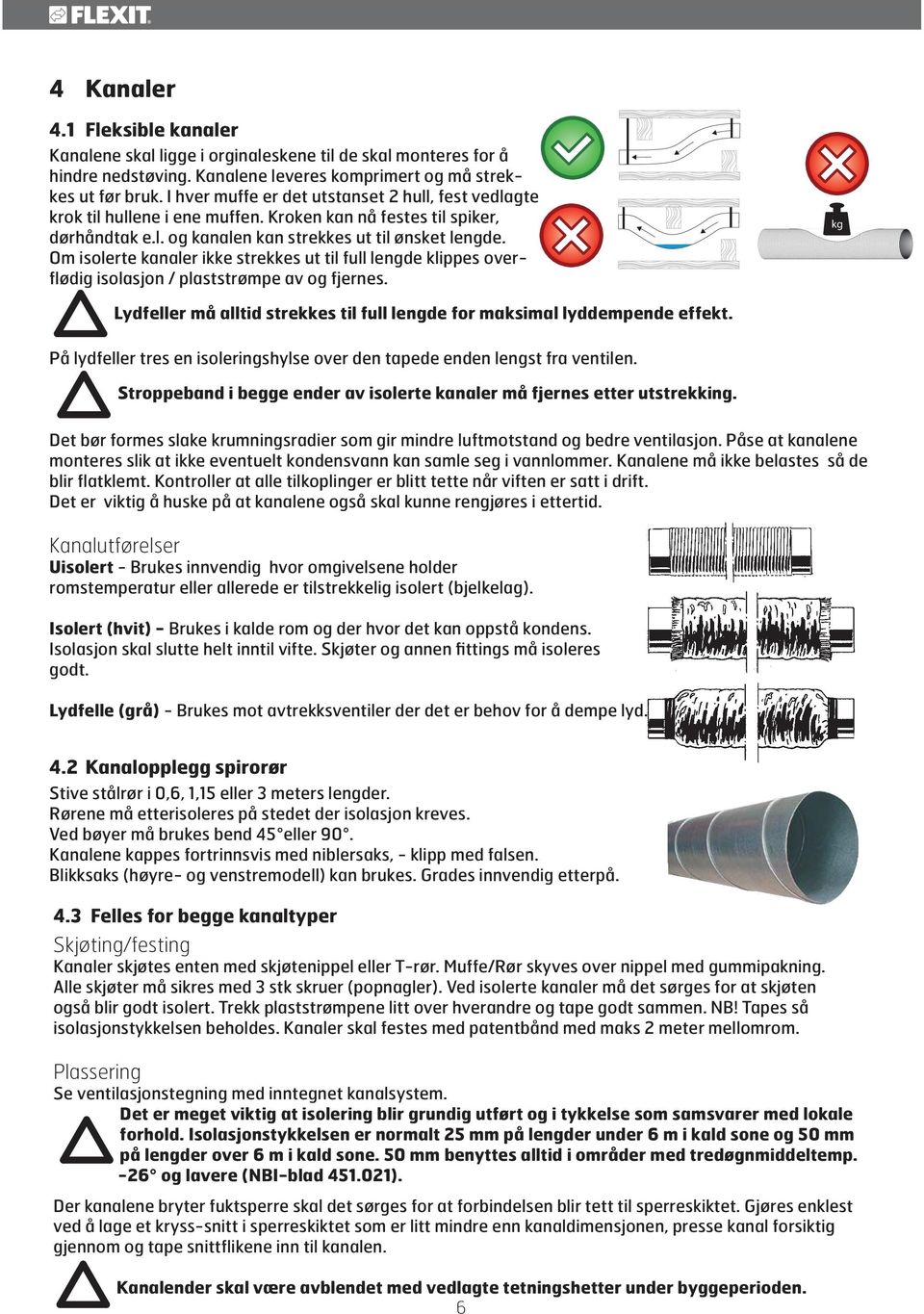 Om isolerte kanaler ikke strekkes ut til full lengde klippes overflødig isolasjon / plaststrømpe av og fjernes. kg Lydfeller må alltid strekkes til full lengde for maksimal lyddempende effekt.