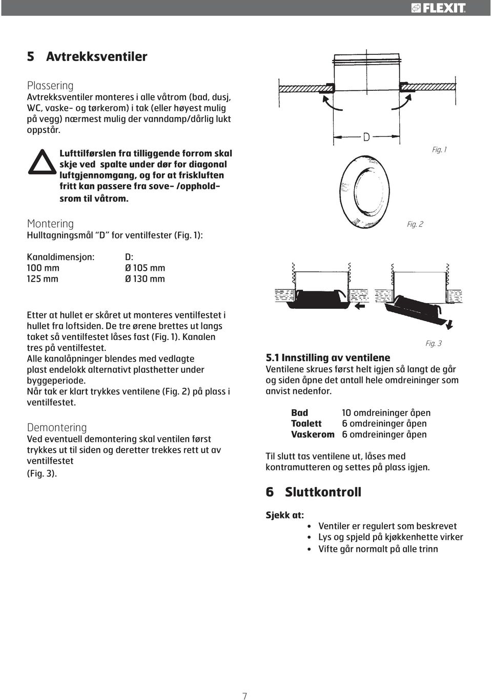 1 Montering Hulltagningsmål D for ventilfester (Fig. 1): Fig. 2 Kanaldimensjon: D: 100 mm Ø 105 mm 125 mm Ø 130 mm Etter at hullet er skåret ut monteres ventilfestet i hullet fra loftsiden.