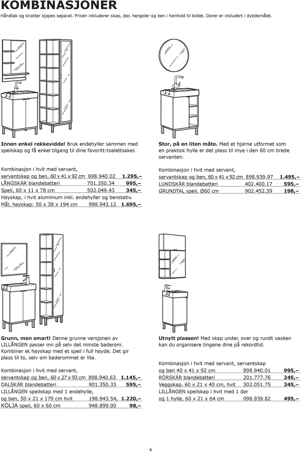 295, LÅNGSKÄR blandebatteri 701.350.34 995, Speil, 60 x 11 x 78 cm 502.049.43 Høyskap, i hvit aluminium inkl. endehyller og benstativ. Mål, høyskap: 50 x 38 x 194 cm 998.943.12 1.