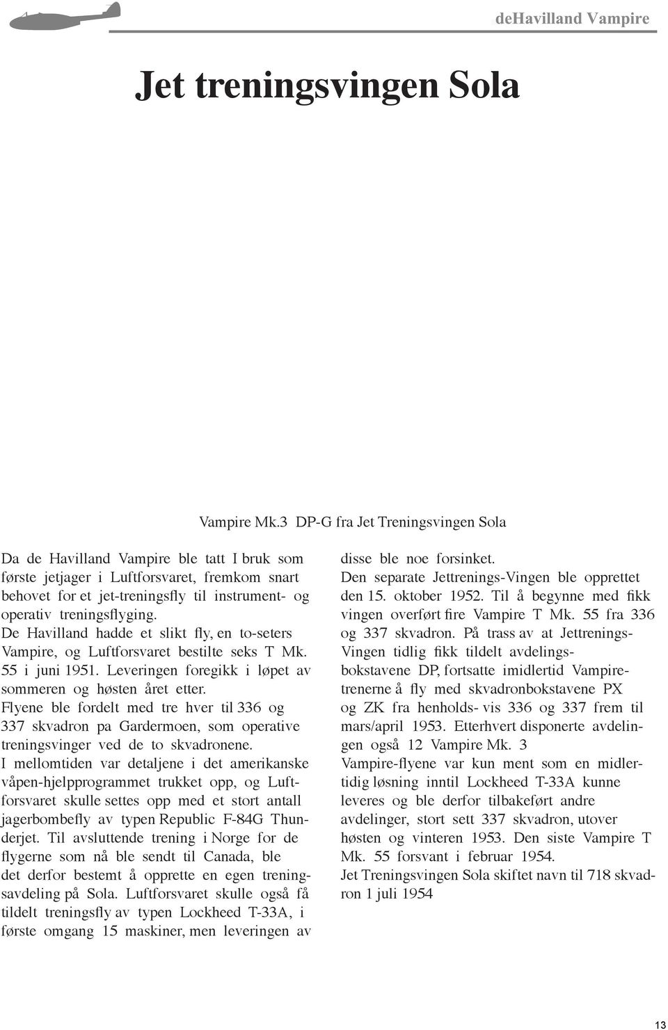 treningsflyging. De Havilland hadde et slikt fly, en to-seters Vampire, og Luftforsvaret bestilte seks T Mk. 55 i juni 1951. Leveringen foregikk i løpet av sommeren og høsten året etter.