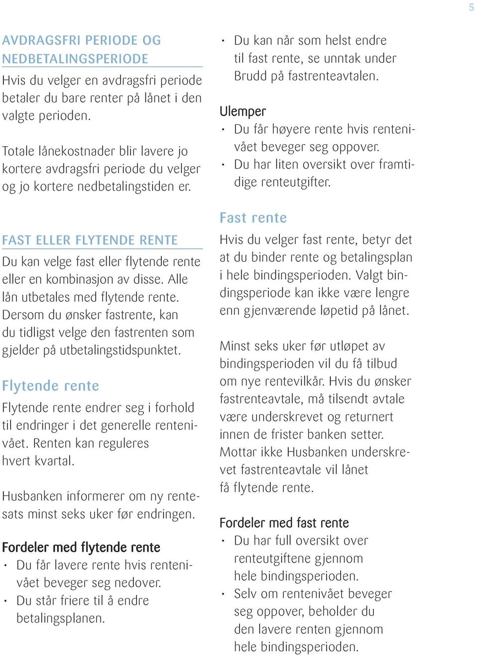 FAST ELLER FLYTENDE RENTE Du kan velge fast eller flytende rente eller en kombinasjon av disse. Alle lån utbetales med flytende rente.