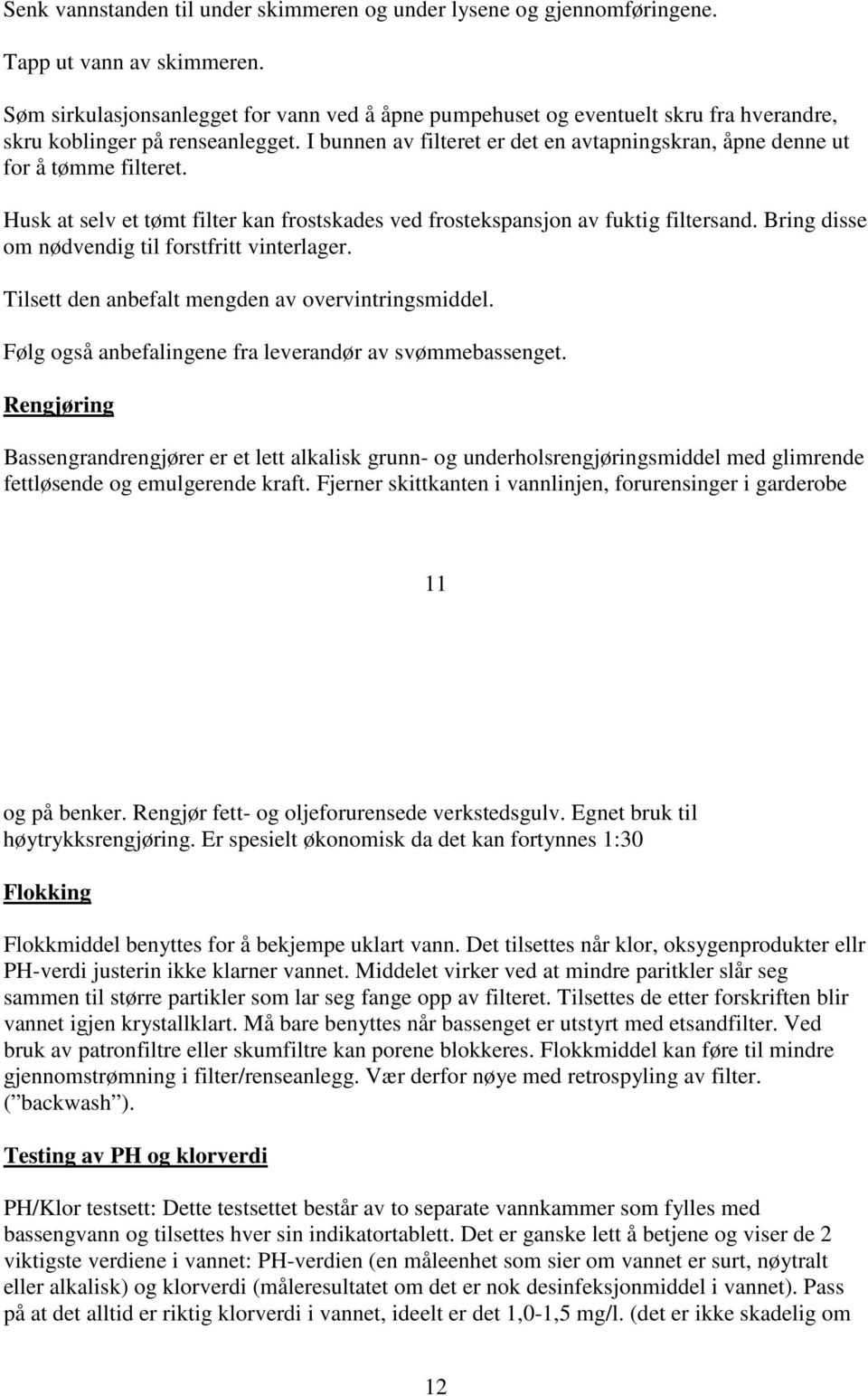 I bunnen av filteret er det en avtapningskran, åpne denne ut for å tømme filteret. Husk at selv et tømt filter kan frostskades ved frostekspansjon av fuktig filtersand.