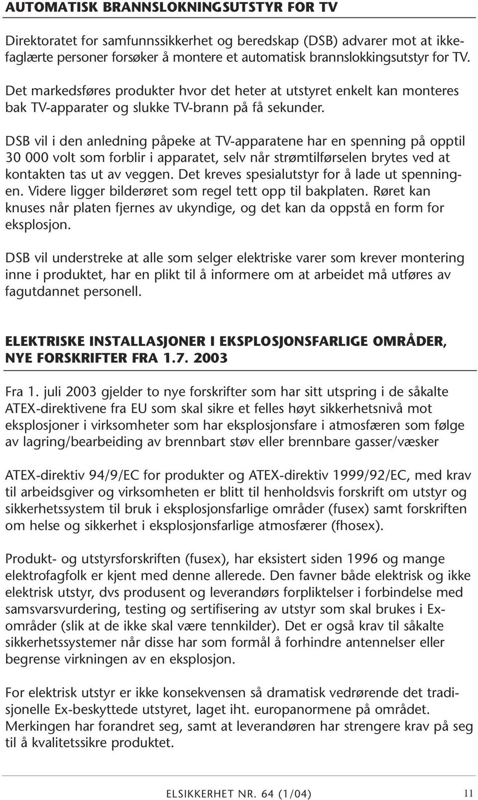 DSB vil i den anledning påpeke at TV-apparatene har en spenning på opptil 30 000 volt som forblir i apparatet, selv når strømtilførselen brytes ved at kontakten tas ut av veggen.