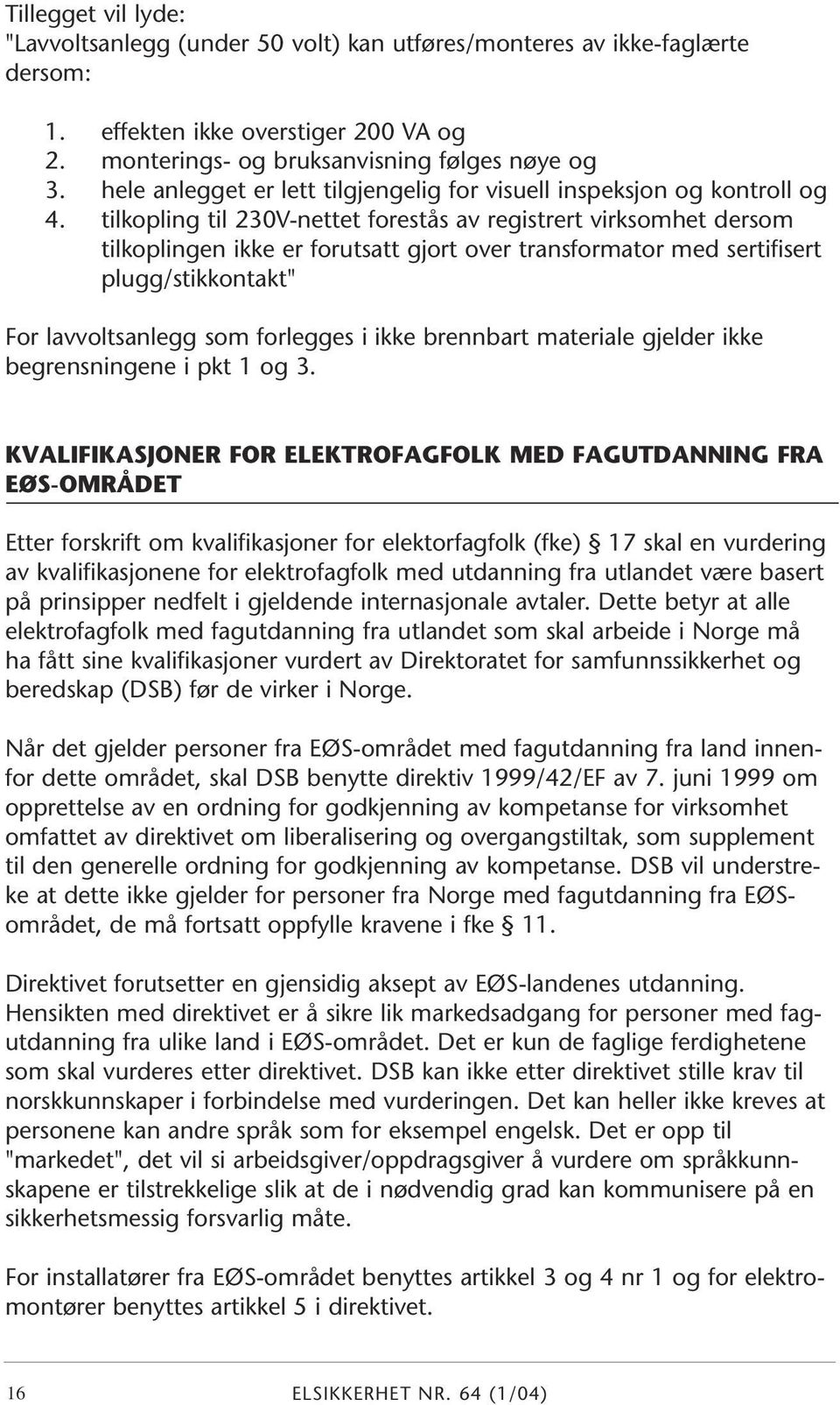 tilkopling til 230V-nettet forestås av registrert virksomhet dersom tilkoplingen ikke er forutsatt gjort over transformator med sertifisert plugg/stikkontakt" For lavvoltsanlegg som forlegges i ikke