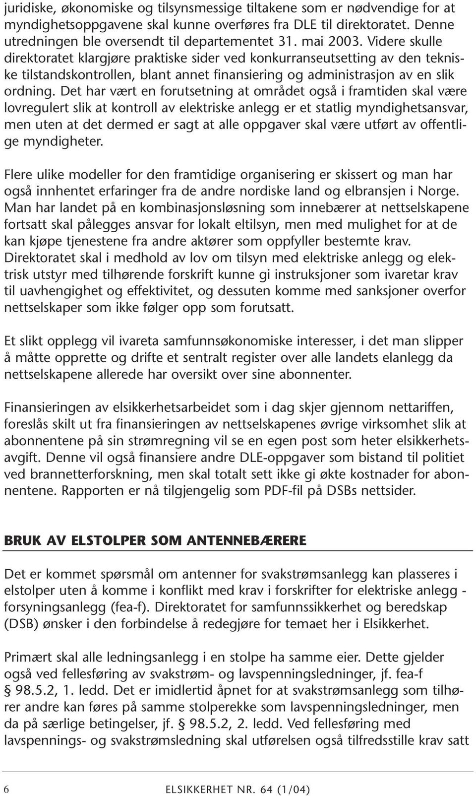 Det har vært en forutsetning at området også i framtiden skal være lovregulert slik at kontroll av elektriske anlegg er et statlig myndighetsansvar, men uten at det dermed er sagt at alle oppgaver