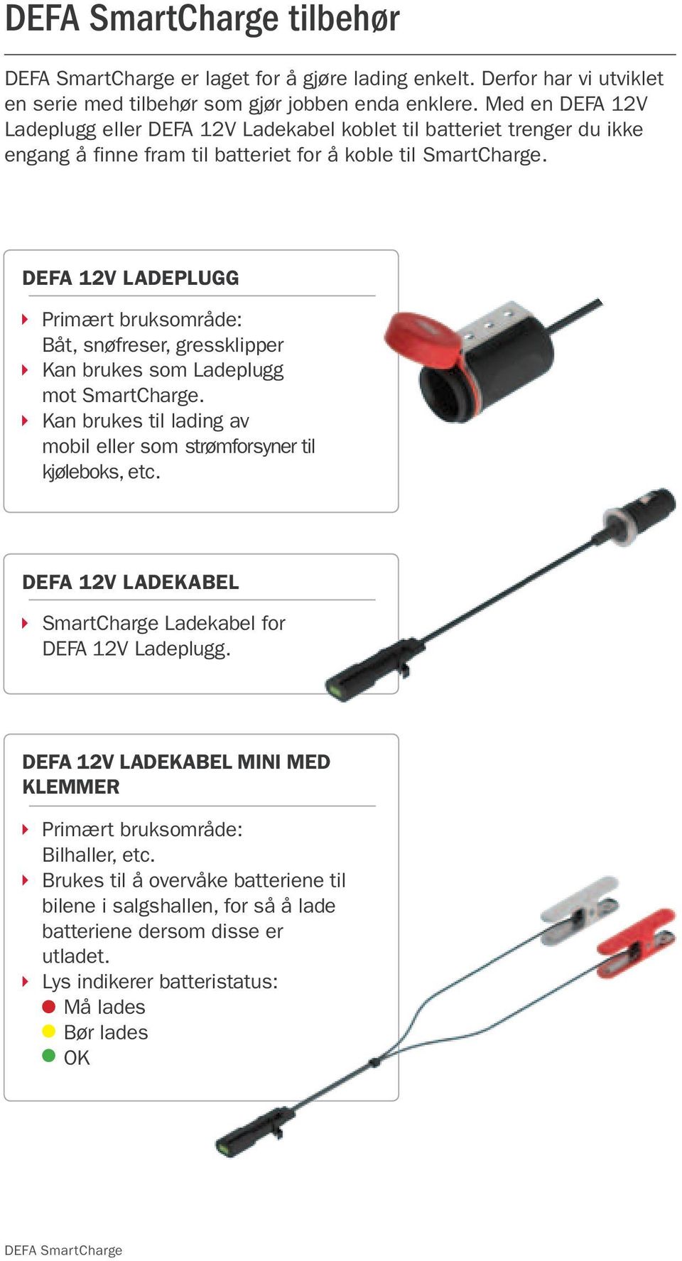 DEFA 12V Ladeplugg Primært bruksområde: Båt, snøfreser, gressklipper Kan brukes som Ladeplugg mot SmartCharge. Kan brukes til lading av mobil eller som strømforsyner til kjøleboks, etc.