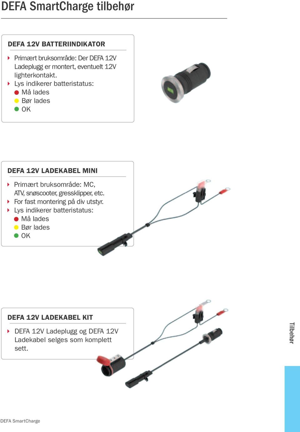 Lys indikerer batteristatus: Må lades Bør lades OK DEFA 12V Ladekabel mini Primært bruksområde: MC, ATV,