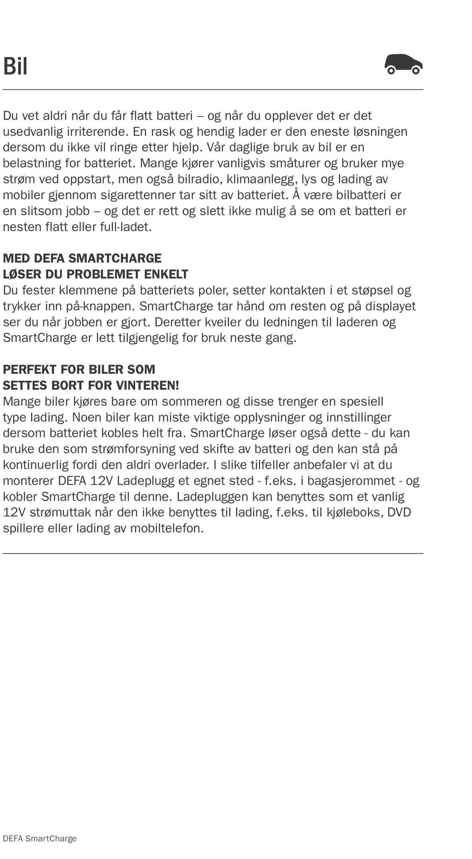 Mange kjører vanligvis småturer og bruker mye strøm ved oppstart, men også bilradio, klimaanlegg, lys og lading av mobiler gjennom sigarettenner tar sitt av batteriet.