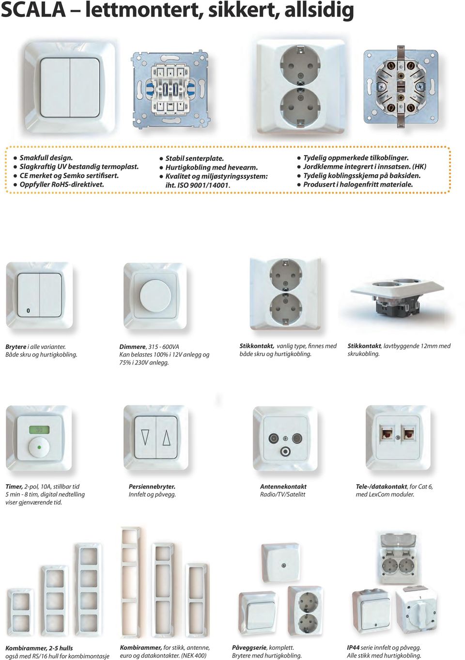 Brytere i alle varianter. Både skru og hurtigkobling. Dimmere, 315-600VA Kan belastes 100% i 12V anlegg og 75% i 230V anlegg. Stikkontakt, vanlig type, finnes med både skru og hurtigkobling.