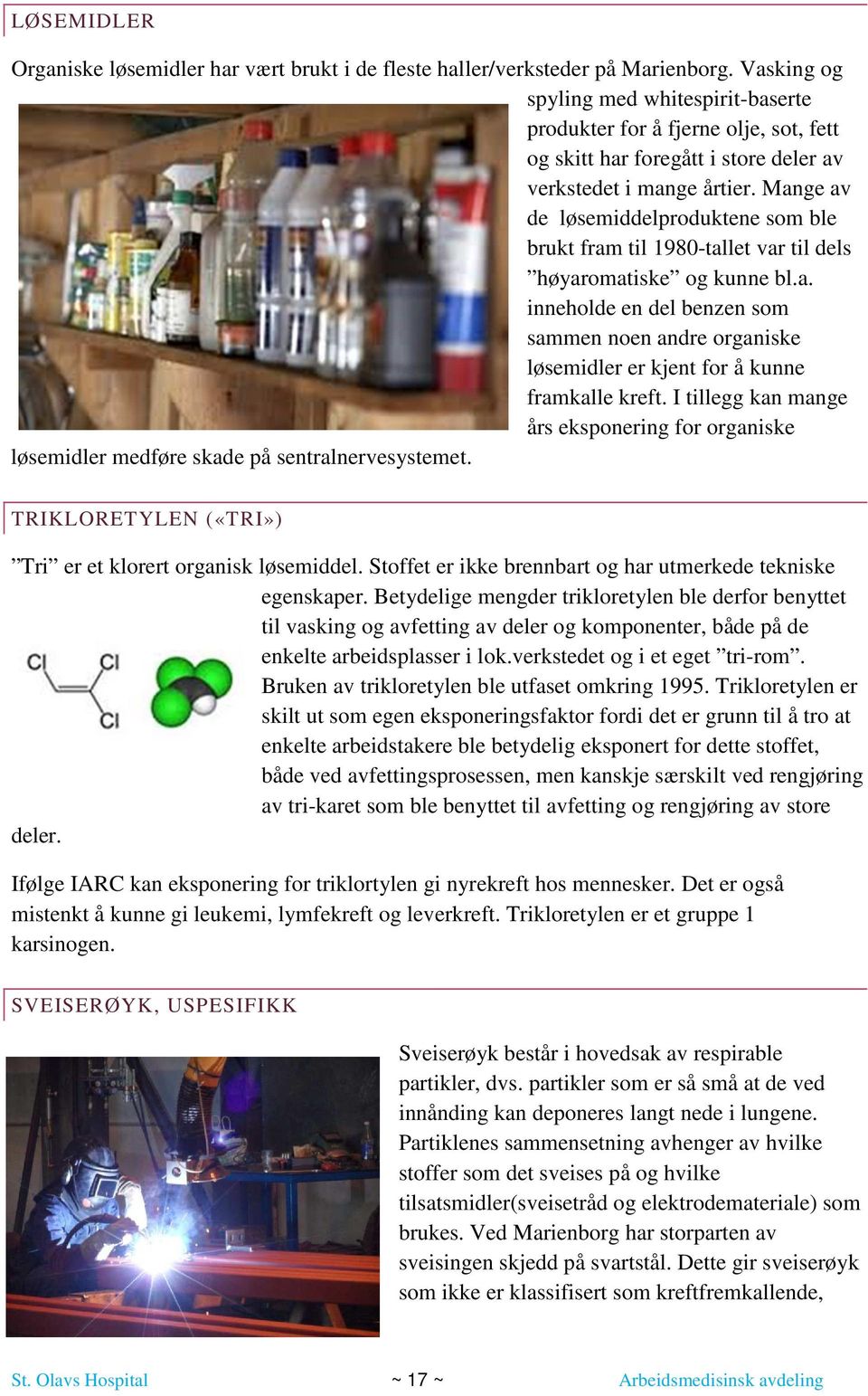 Mange av de løsemiddelproduktene som ble brukt fram til 1980-tallet var til dels høyaromatiske og kunne bl.a. inneholde en del benzen som sammen noen andre organiske løsemidler er kjent for å kunne framkalle kreft.