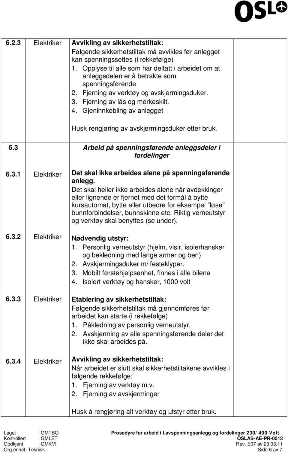 Gjeninnkobling av anlegget Husk rengjøring av avskjermingsduker etter bruk. 6.3 6.3.1 6.3.2 6.3.3 6.3.4 Arbeid på spenningsførende anleggsdeler i fordelinger Det skal ikke arbeides alene på spenningsførende anlegg.