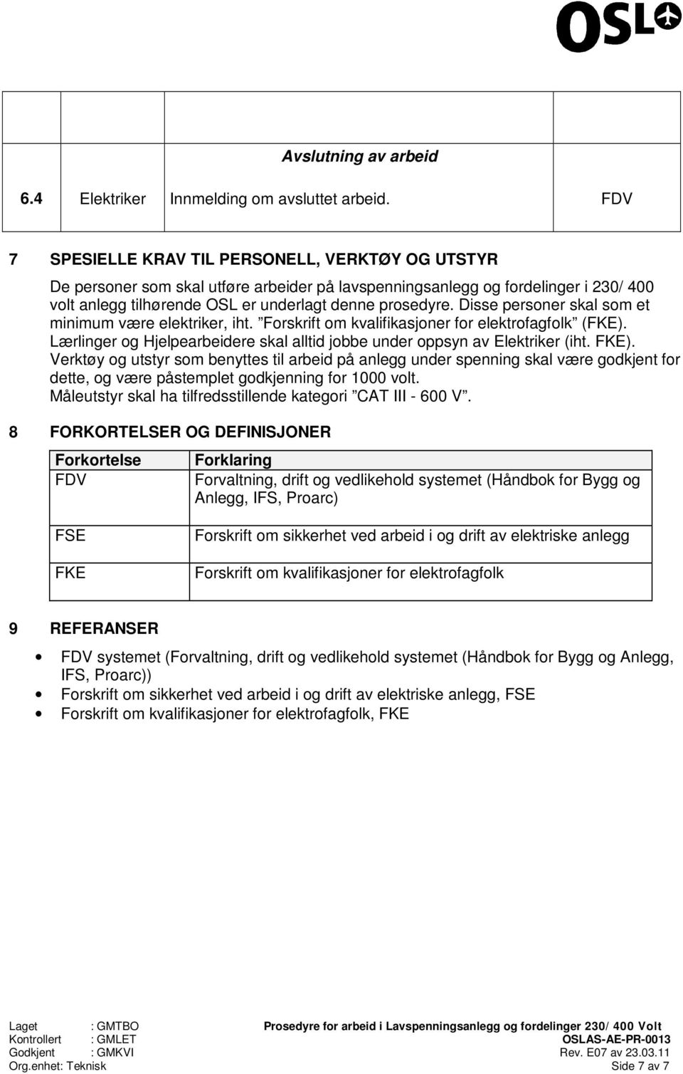 Disse personer skal som et minimum være elektriker, iht. Forskrift om kvalifikasjoner for elektrofagfolk (FKE). Lærlinger og Hjelpearbeidere skal alltid jobbe under oppsyn av (iht. FKE).