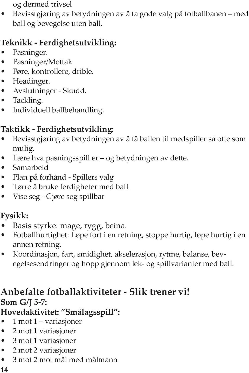 Lære hva pasningsspill er og betydningen av dette. Samarbeid Plan på forhånd Spillers valg Tørre å bruke ferdigheter med ball Vise seg Gjøre seg spillbar Fysikk: Basis styrke: mage, rygg, beina.