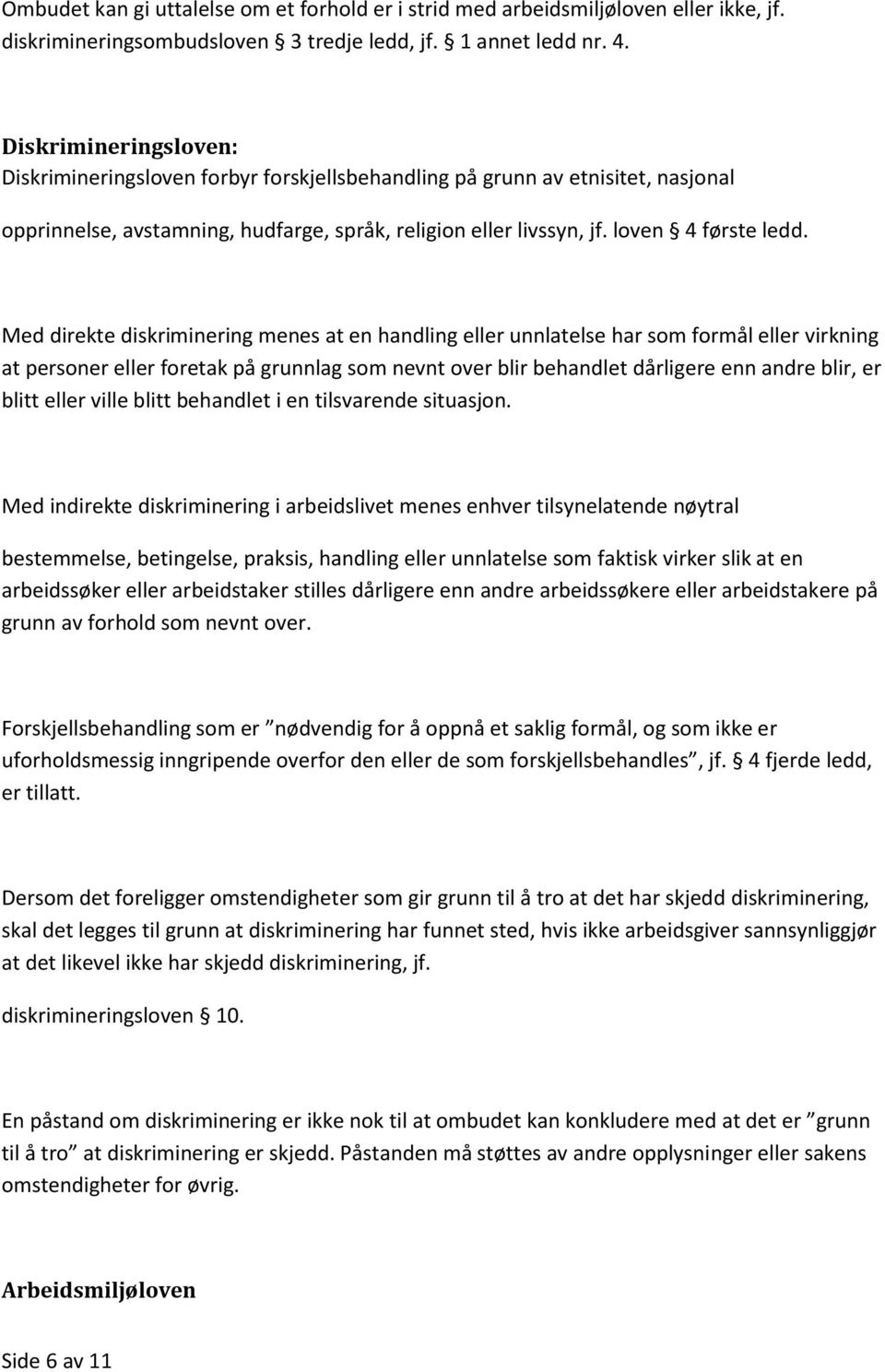 Med direkte diskriminering menes at en handling eller unnlatelse har som formål eller virkning at personer eller foretak på grunnlag som nevnt over blir behandlet dårligere enn andre blir, er blitt