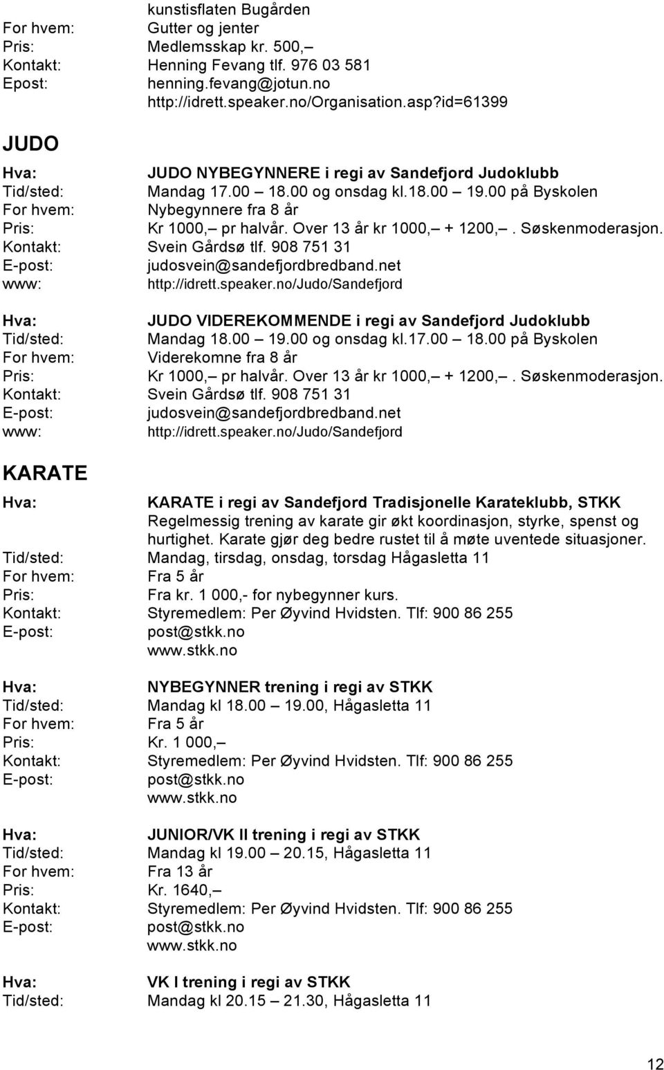 Søskenmoderasjon. Svein Gårdsø tlf. 908 751 31 judosvein@sandefjordbredband.net http://idrett.speaker.no/judo/sandefjord JUDO VIDEREKOMMENDE i regi av Sandefjord Judoklubb Mandag 18.00 19.