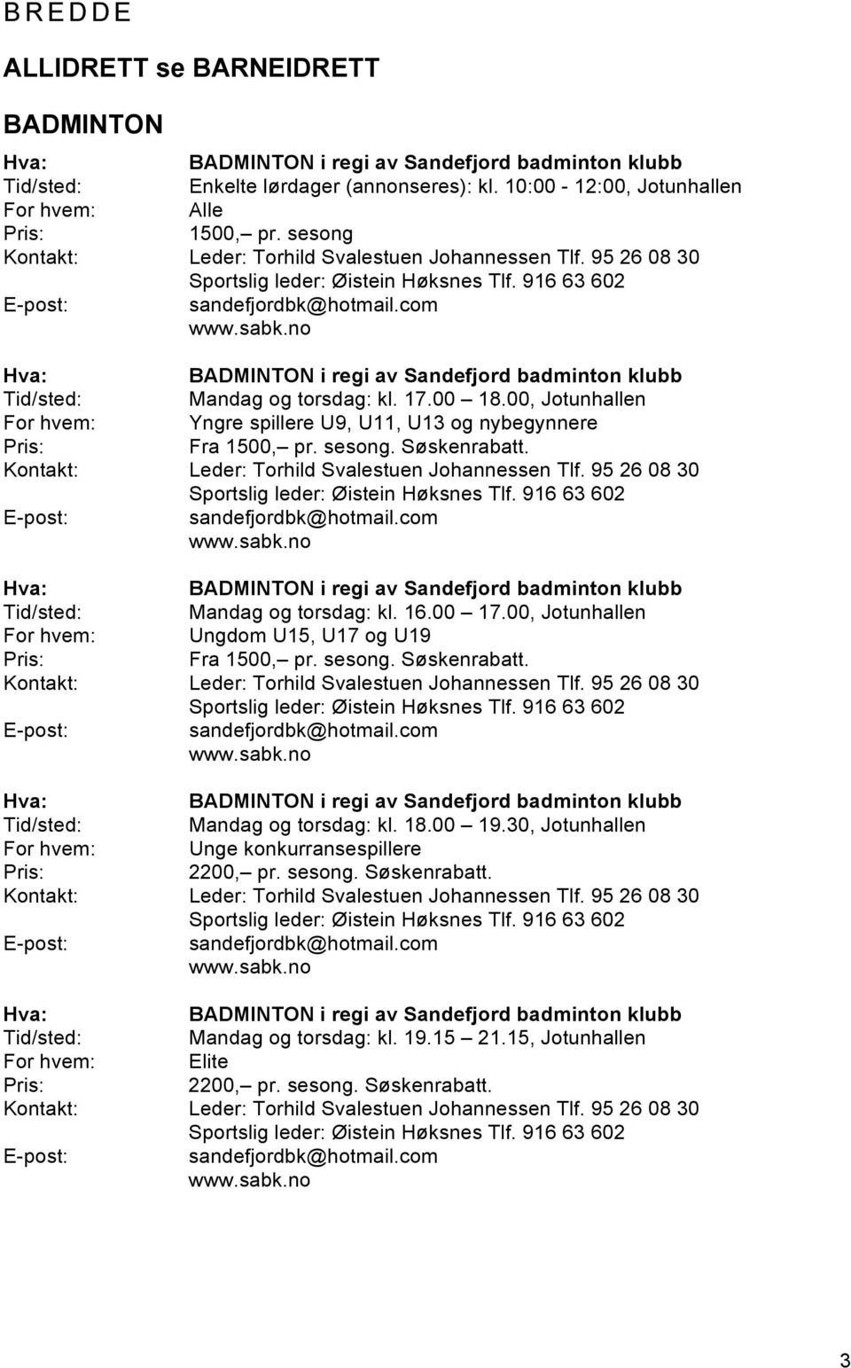 no BADMINTON i regi av Sandefjord badminton klubb Mandag og torsdag: kl. 17.00 18.00, Jotunhallen For hvem: Yngre spillere U9, U11, U13 og nybegynnere Fra 1500, pr. sesong. Søskenrabatt.