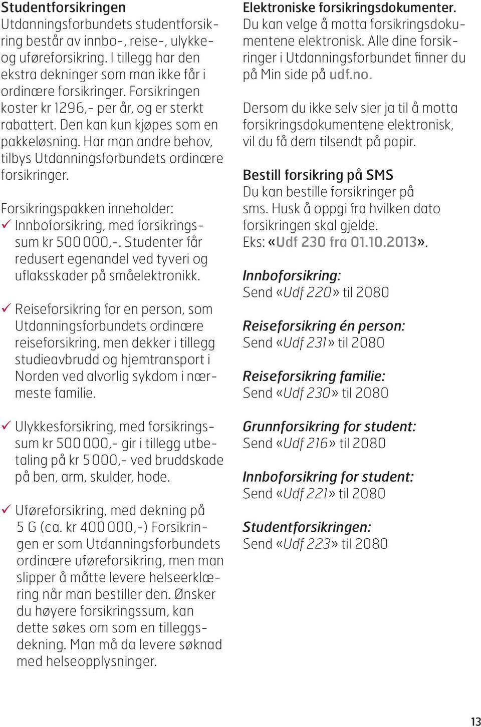 Forsikringspakken inneholder: ü Innboforsikring, med forsikringssum kr 500 000,-. Studenter får redusert egenandel ved tyveri og uflaksskader på småelektronikk.