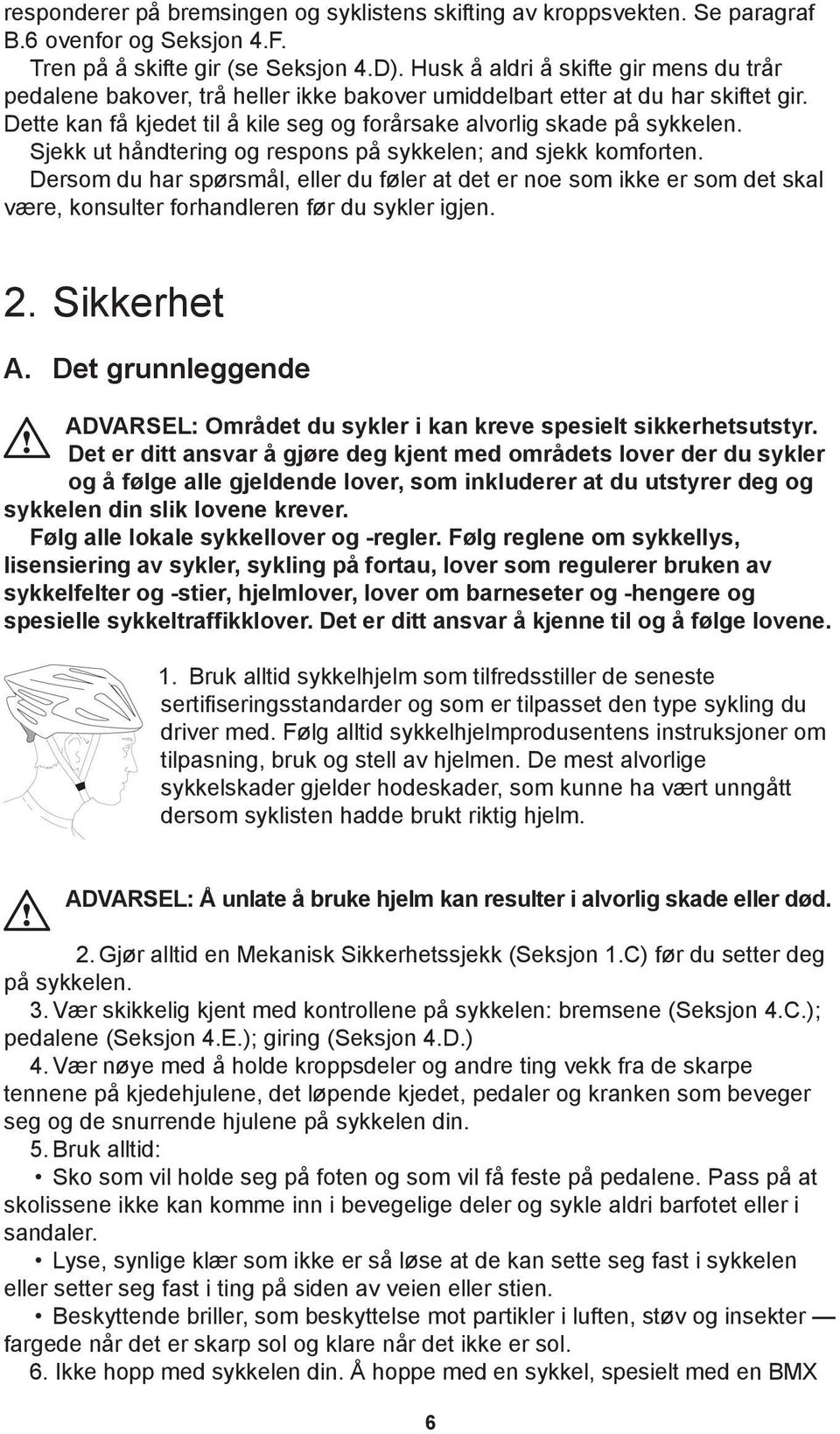 Sjekk ut håndtering og respons på sykkelen; and sjekk komforten. Dersom du har spørsmål, eller du føler at det er noe som ikke er som det skal være, konsulter forhandleren før du sykler igjen. 2.