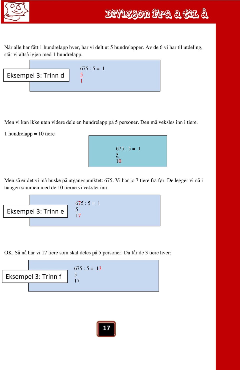 1 hundrelapp = 10 tiere 675 : 5 = 1 5 10 Men så er det vi må huske på utgangspunktet: 675. Vi har jo 7 tiere fra før.