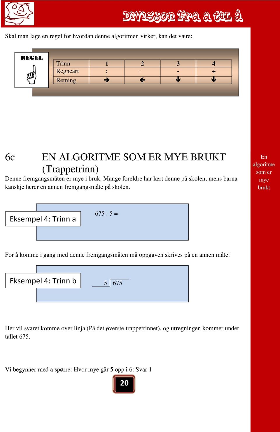 En algoritme som er mye brukt Eksempel 4: Trinn a 675 : 5 = For å komme i gang med denne fremgangsmåten må oppgaven skrives på en annen måte: Eksempel 4: