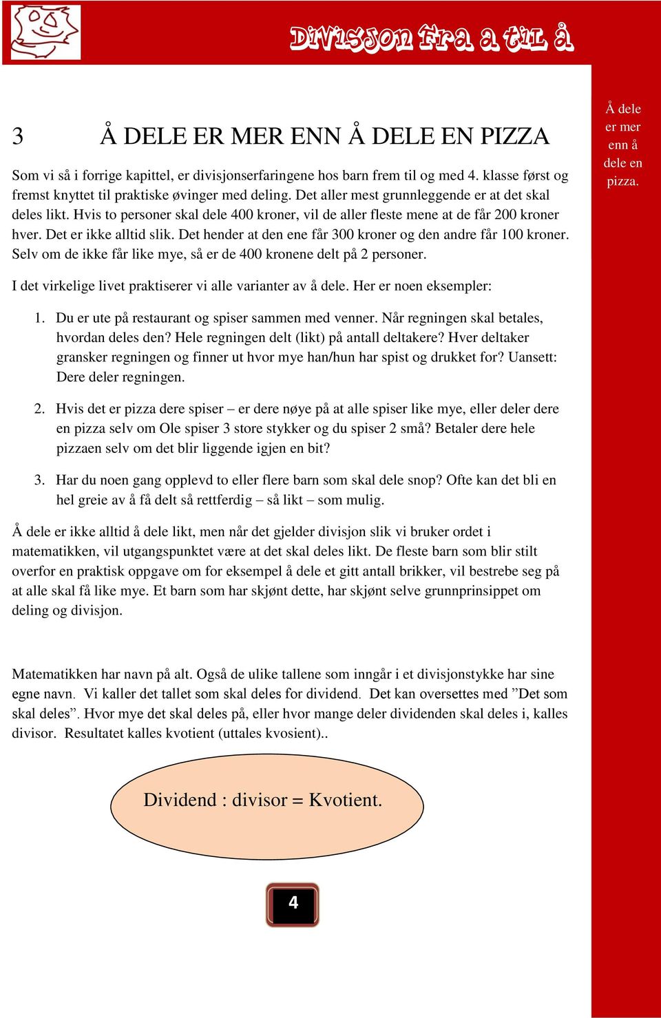 Det hender at den ene får 300 kroner og den andre får 100 kroner. Selv om de ikke får like mye, så er de 400 kronene delt på 2 personer. Å dele er mer enn å dele en pizza.