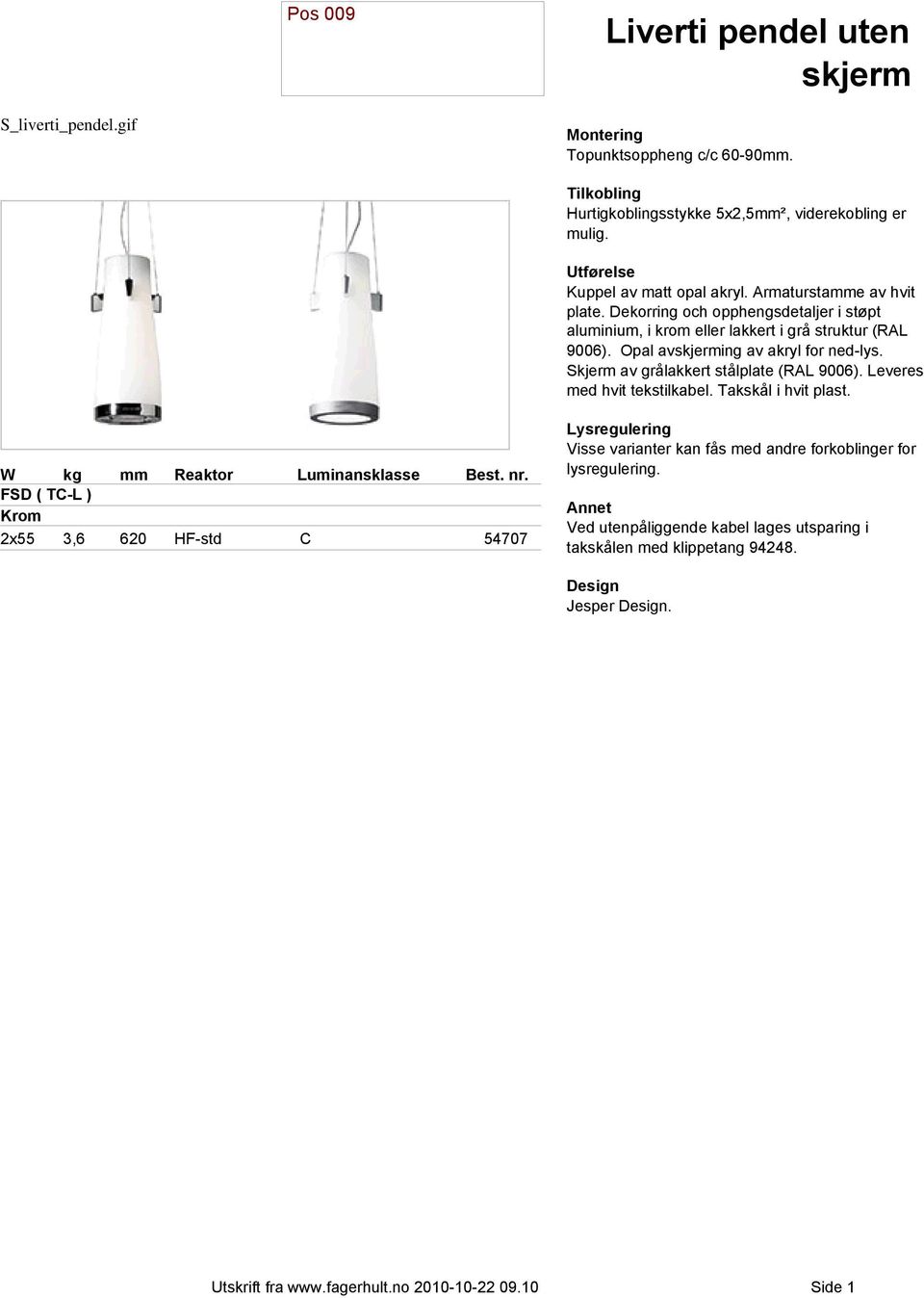 Skjerm av grålakkert stålplate (RAL 9006). Leveres med hvit tekstilkabel. Takskål i hvit plast.