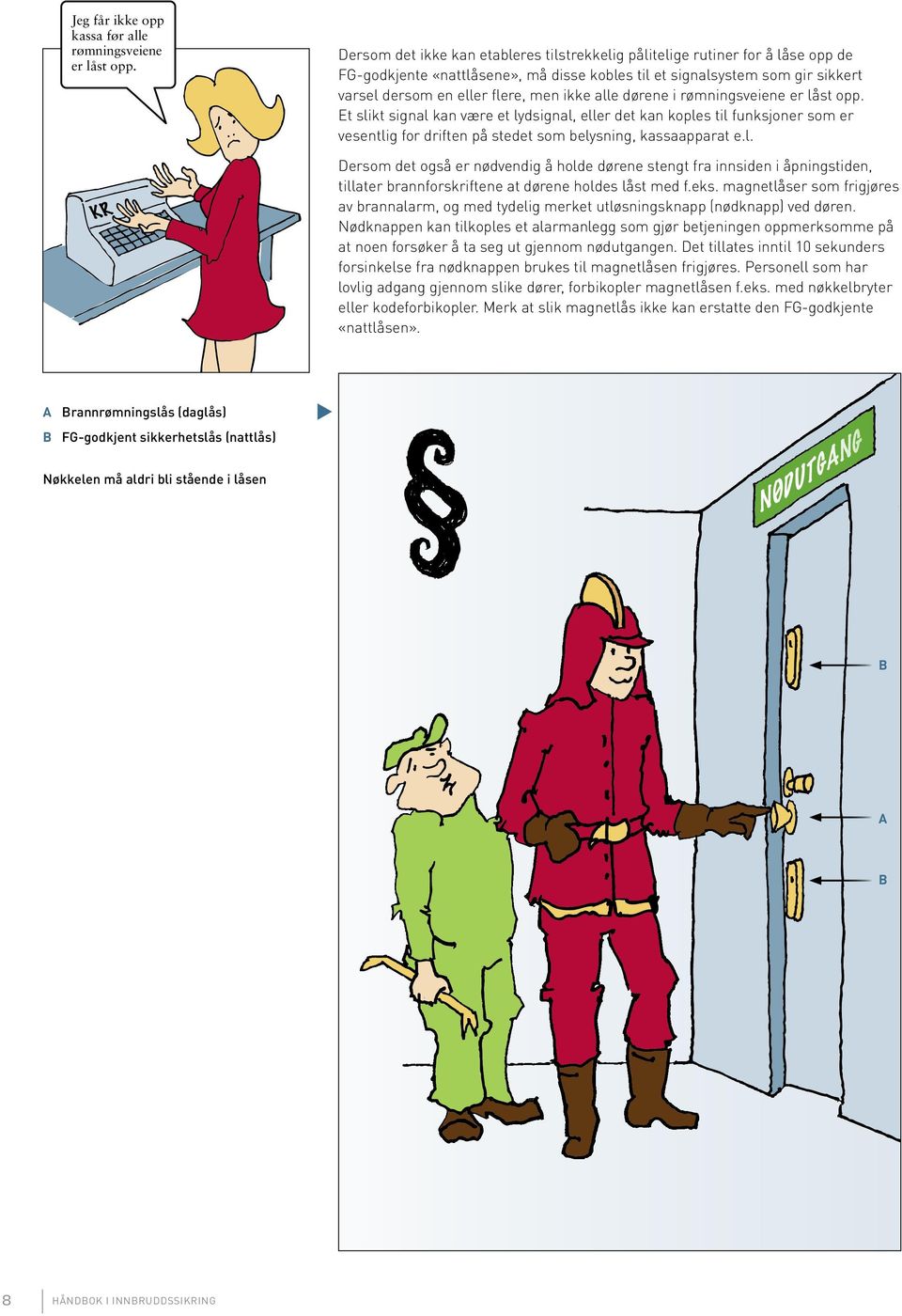 dørene i rømningsveiene er lås opp. E slik signal kan være e lydsignal, eller de kan koples il funksjoner som er vesenlig for drifen på sede som belysning, kassaappara e.l. Dersom de også er nødvendig å holde dørene seng fra innsiden i åpningsiden, illaer brannforskrifene a dørene holdes lås med f.