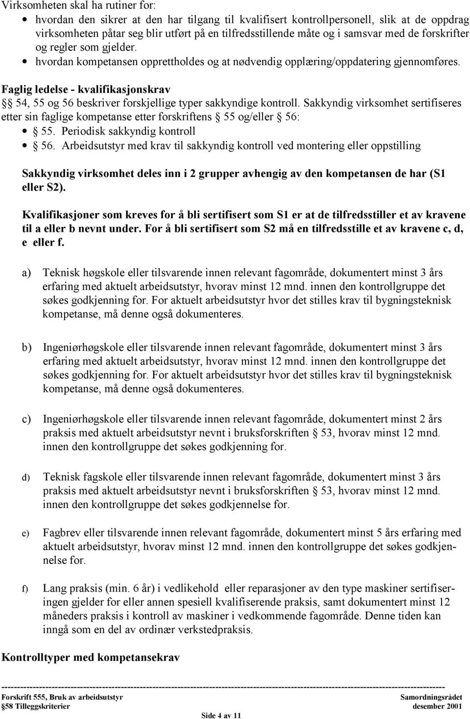 Faglig ledelse - kvalifikasjonskrav 54, 55 og 56 beskriver forskjellige typer sakkyndige kontroll. Sakkyndig virksomhet sertifiseres etter sin faglige kompetanse etter forskriftens 55 og/eller 56: 55.